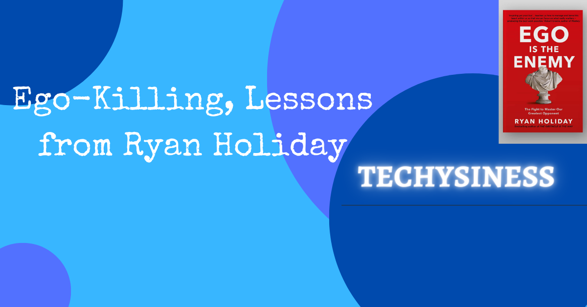 techysiness 10 Ego-Killing, Lessons from Ryan Holiday